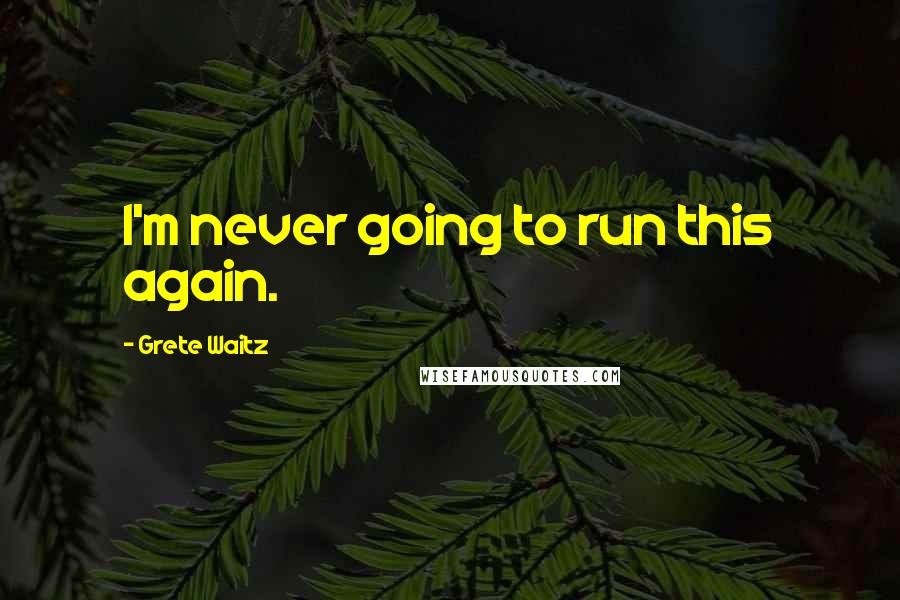 Grete Waitz Quotes: I'm never going to run this again.