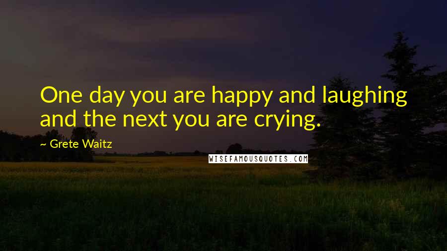 Grete Waitz Quotes: One day you are happy and laughing and the next you are crying.