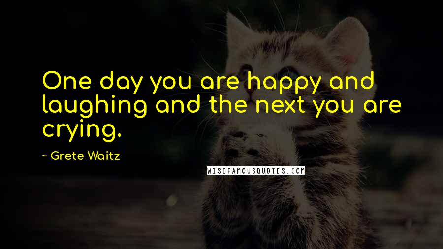 Grete Waitz Quotes: One day you are happy and laughing and the next you are crying.