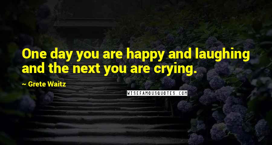 Grete Waitz Quotes: One day you are happy and laughing and the next you are crying.