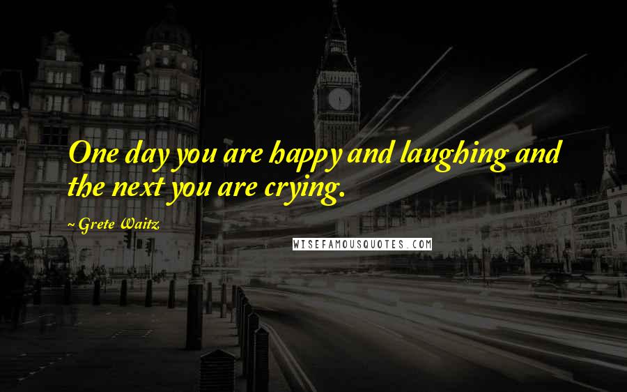 Grete Waitz Quotes: One day you are happy and laughing and the next you are crying.