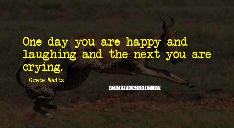 Grete Waitz Quotes: One day you are happy and laughing and the next you are crying.