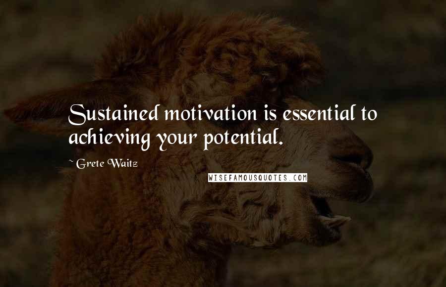 Grete Waitz Quotes: Sustained motivation is essential to achieving your potential.