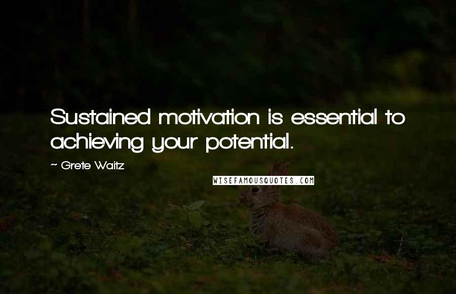 Grete Waitz Quotes: Sustained motivation is essential to achieving your potential.