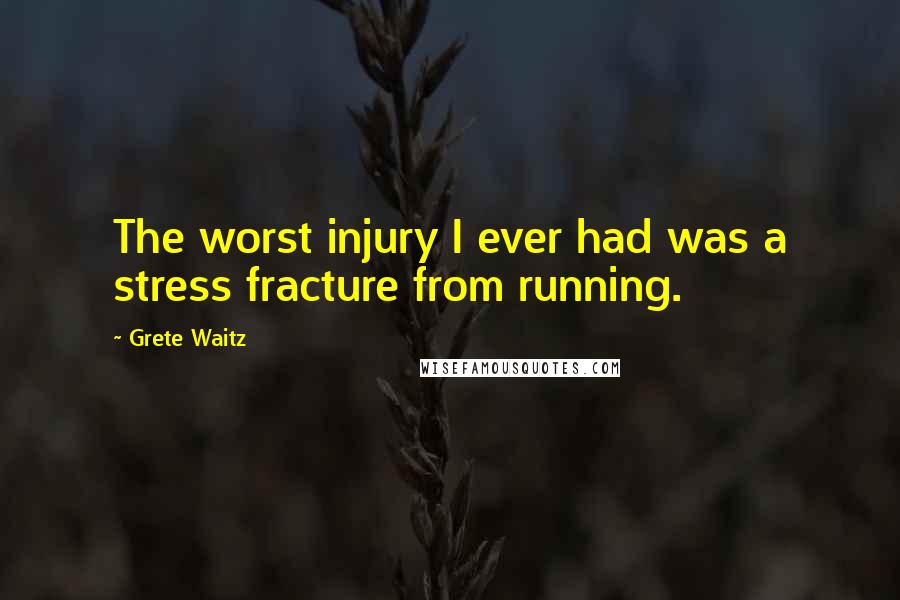 Grete Waitz Quotes: The worst injury I ever had was a stress fracture from running.