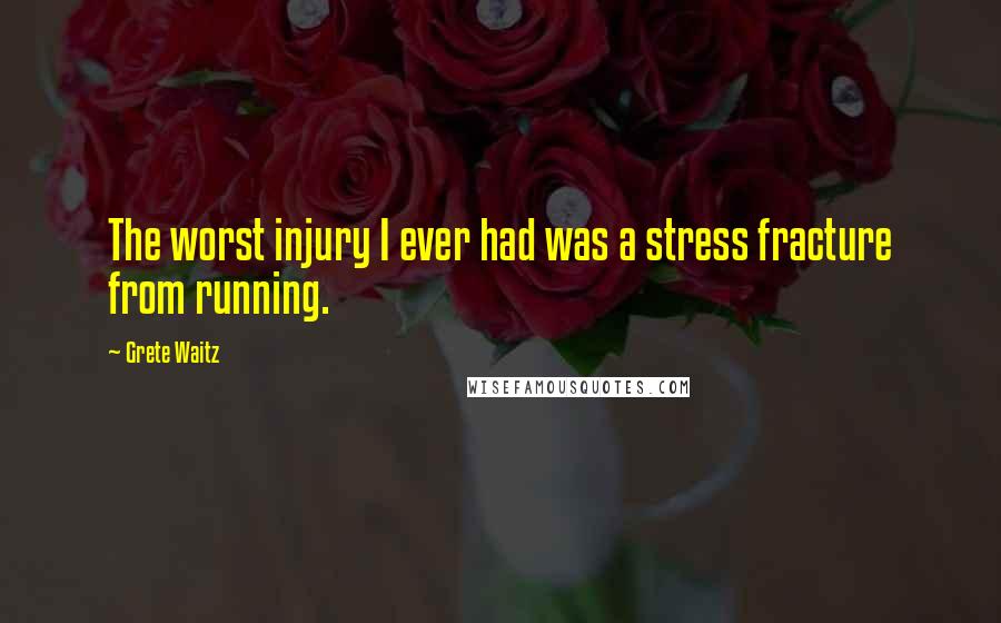 Grete Waitz Quotes: The worst injury I ever had was a stress fracture from running.