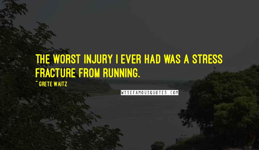 Grete Waitz Quotes: The worst injury I ever had was a stress fracture from running.