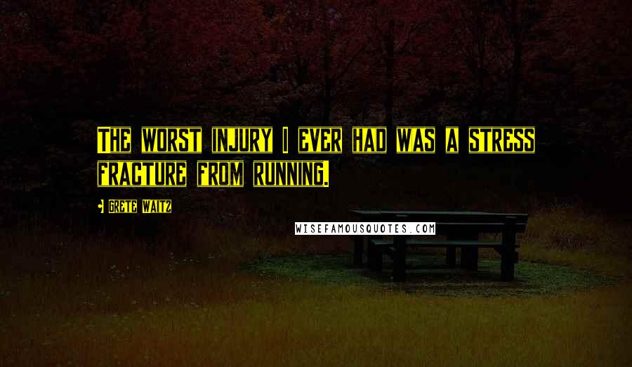 Grete Waitz Quotes: The worst injury I ever had was a stress fracture from running.