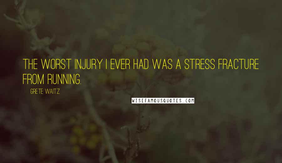 Grete Waitz Quotes: The worst injury I ever had was a stress fracture from running.