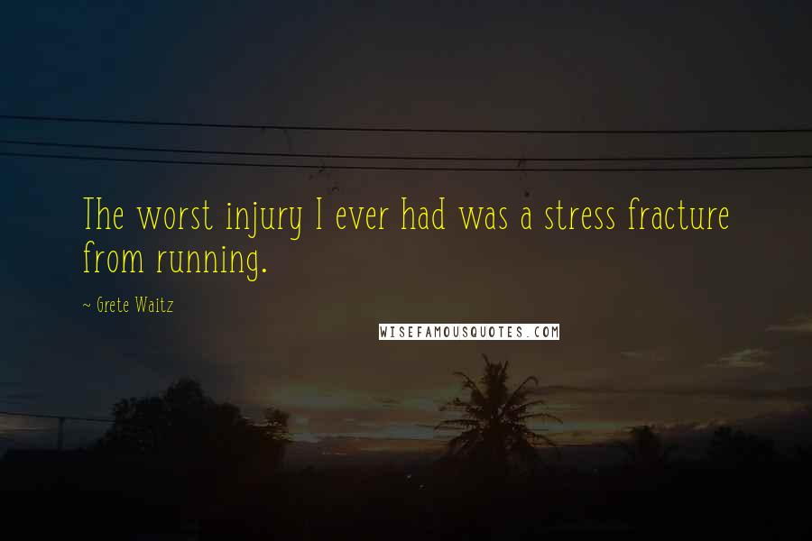 Grete Waitz Quotes: The worst injury I ever had was a stress fracture from running.