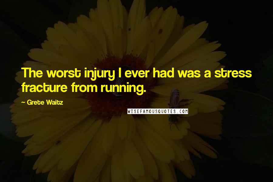 Grete Waitz Quotes: The worst injury I ever had was a stress fracture from running.