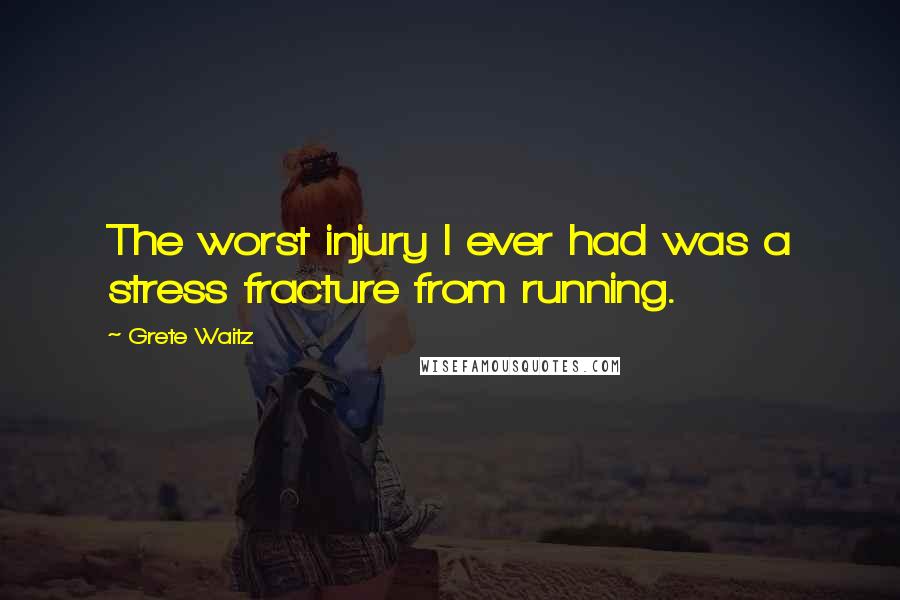 Grete Waitz Quotes: The worst injury I ever had was a stress fracture from running.