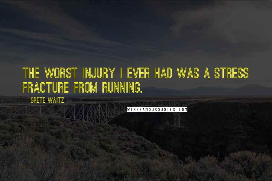 Grete Waitz Quotes: The worst injury I ever had was a stress fracture from running.