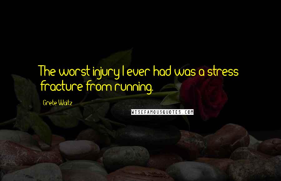 Grete Waitz Quotes: The worst injury I ever had was a stress fracture from running.