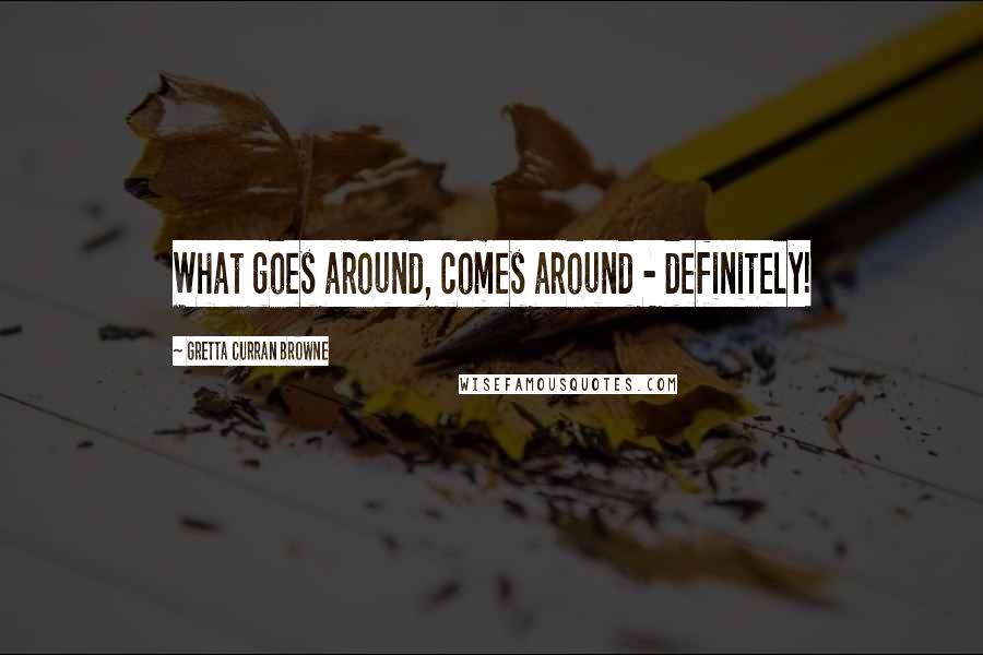 Gretta Curran Browne Quotes: What goes around, comes around - definitely!