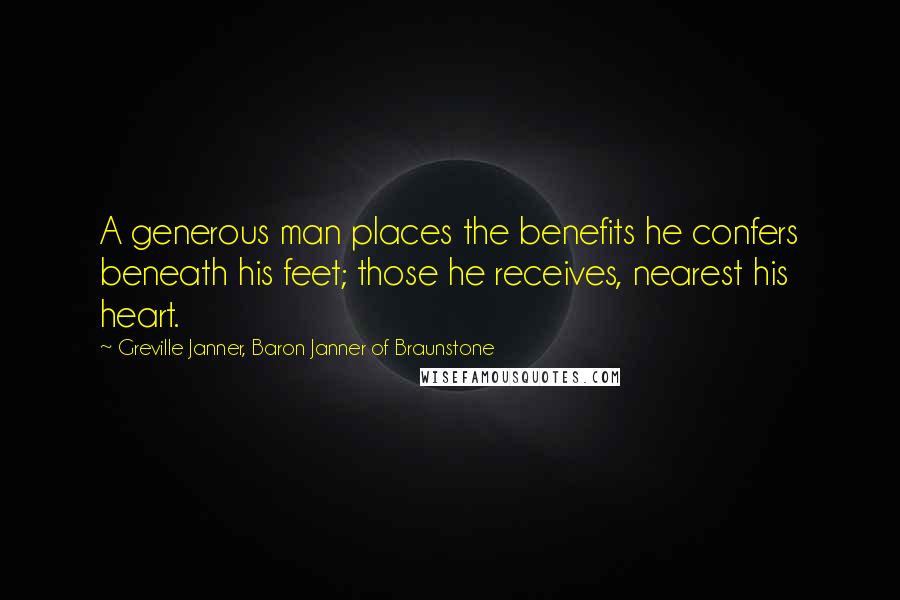 Greville Janner, Baron Janner Of Braunstone Quotes: A generous man places the benefits he confers beneath his feet; those he receives, nearest his heart.