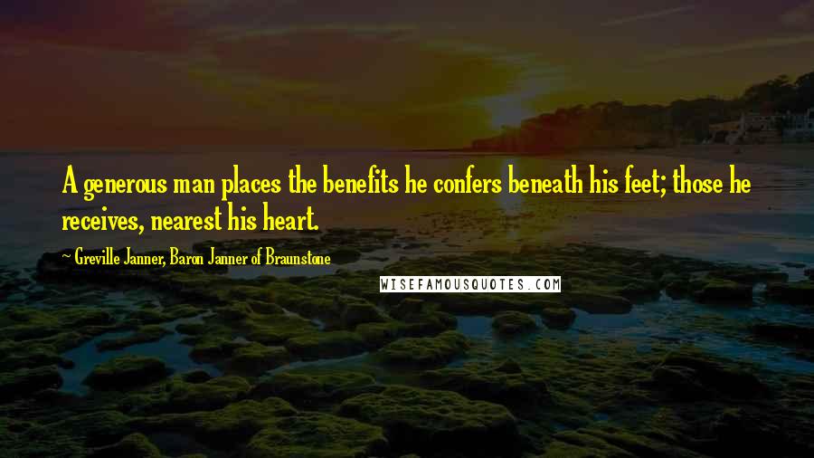 Greville Janner, Baron Janner Of Braunstone Quotes: A generous man places the benefits he confers beneath his feet; those he receives, nearest his heart.