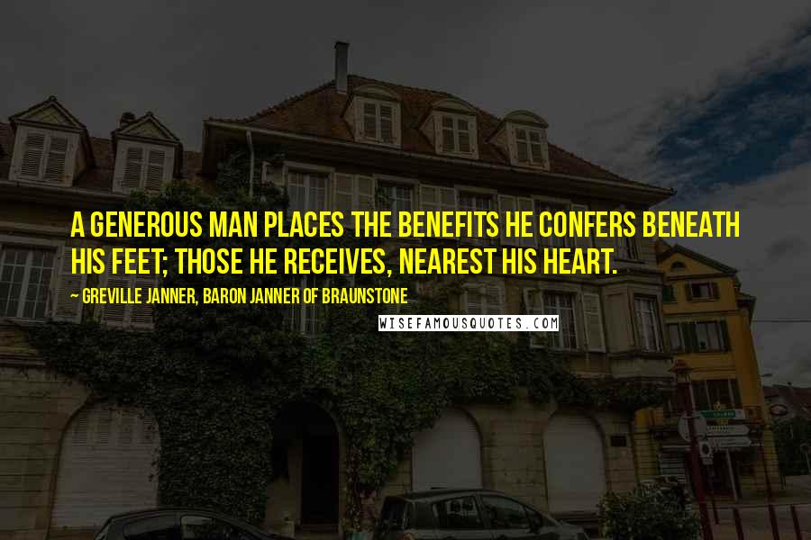 Greville Janner, Baron Janner Of Braunstone Quotes: A generous man places the benefits he confers beneath his feet; those he receives, nearest his heart.