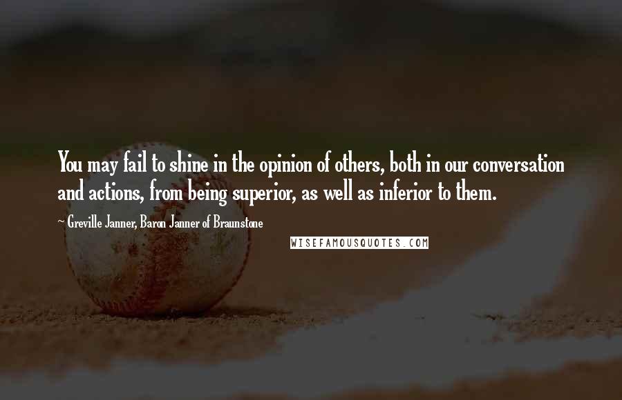 Greville Janner, Baron Janner Of Braunstone Quotes: You may fail to shine in the opinion of others, both in our conversation and actions, from being superior, as well as inferior to them.