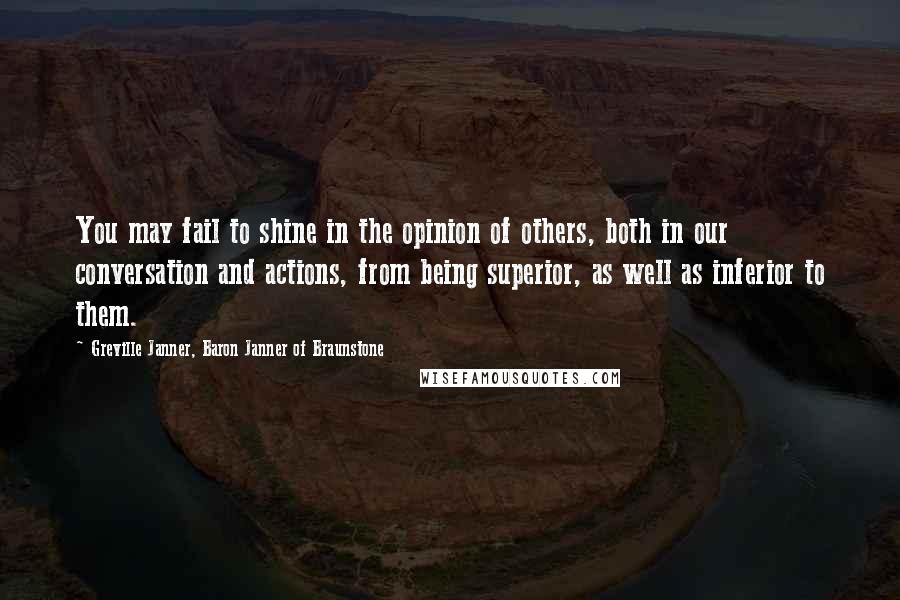 Greville Janner, Baron Janner Of Braunstone Quotes: You may fail to shine in the opinion of others, both in our conversation and actions, from being superior, as well as inferior to them.