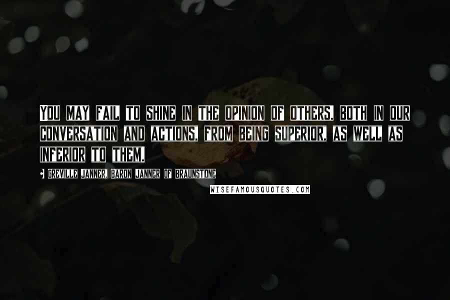Greville Janner, Baron Janner Of Braunstone Quotes: You may fail to shine in the opinion of others, both in our conversation and actions, from being superior, as well as inferior to them.