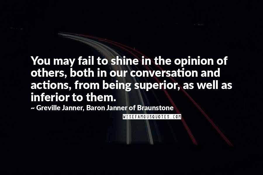 Greville Janner, Baron Janner Of Braunstone Quotes: You may fail to shine in the opinion of others, both in our conversation and actions, from being superior, as well as inferior to them.