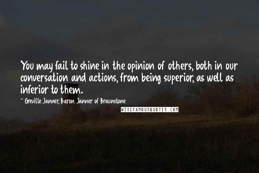 Greville Janner, Baron Janner Of Braunstone Quotes: You may fail to shine in the opinion of others, both in our conversation and actions, from being superior, as well as inferior to them.