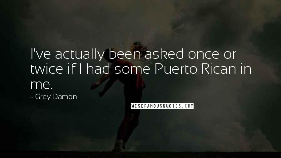 Grey Damon Quotes: I've actually been asked once or twice if I had some Puerto Rican in me.