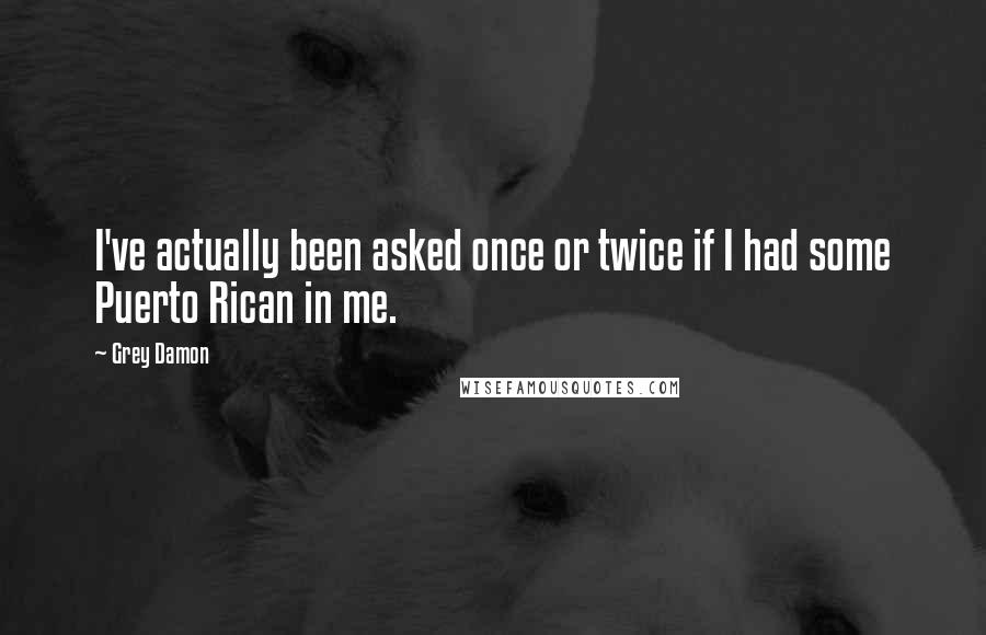 Grey Damon Quotes: I've actually been asked once or twice if I had some Puerto Rican in me.