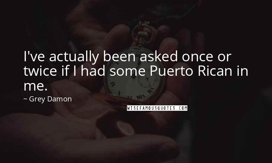 Grey Damon Quotes: I've actually been asked once or twice if I had some Puerto Rican in me.