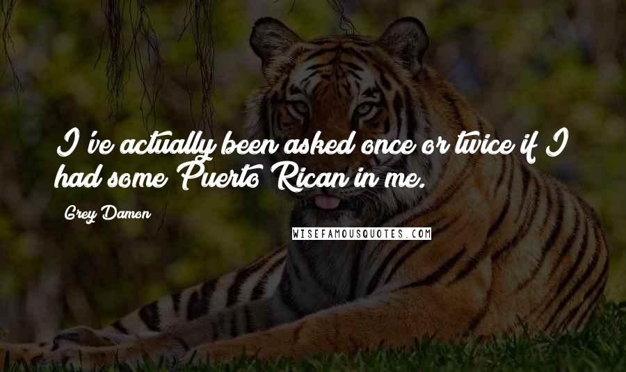 Grey Damon Quotes: I've actually been asked once or twice if I had some Puerto Rican in me.