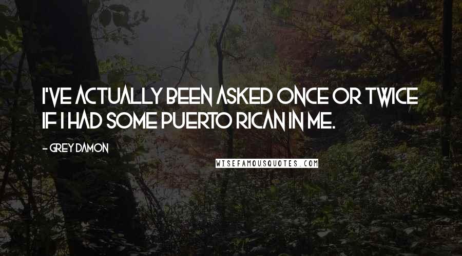 Grey Damon Quotes: I've actually been asked once or twice if I had some Puerto Rican in me.