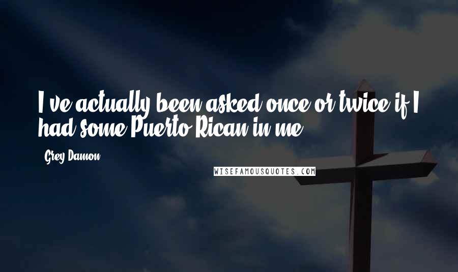 Grey Damon Quotes: I've actually been asked once or twice if I had some Puerto Rican in me.