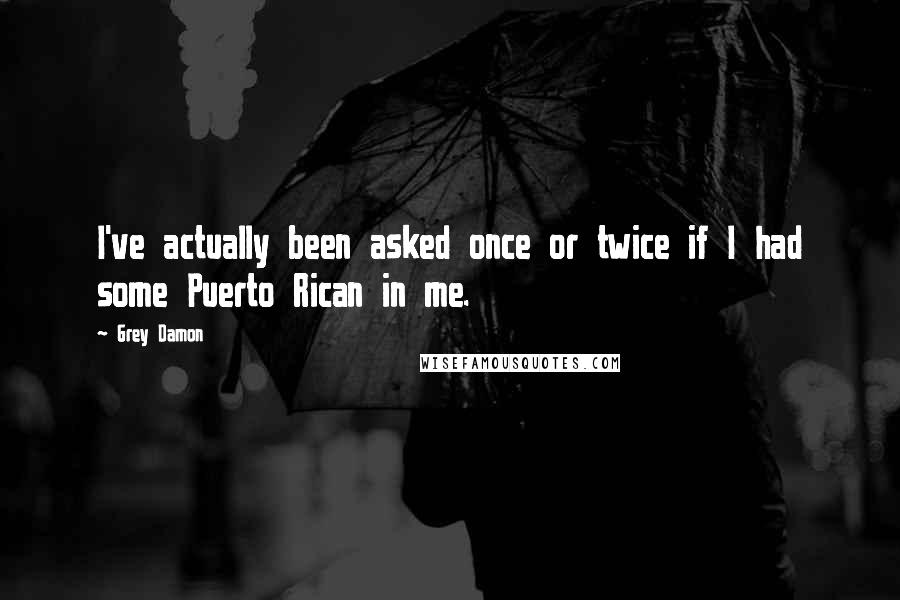 Grey Damon Quotes: I've actually been asked once or twice if I had some Puerto Rican in me.