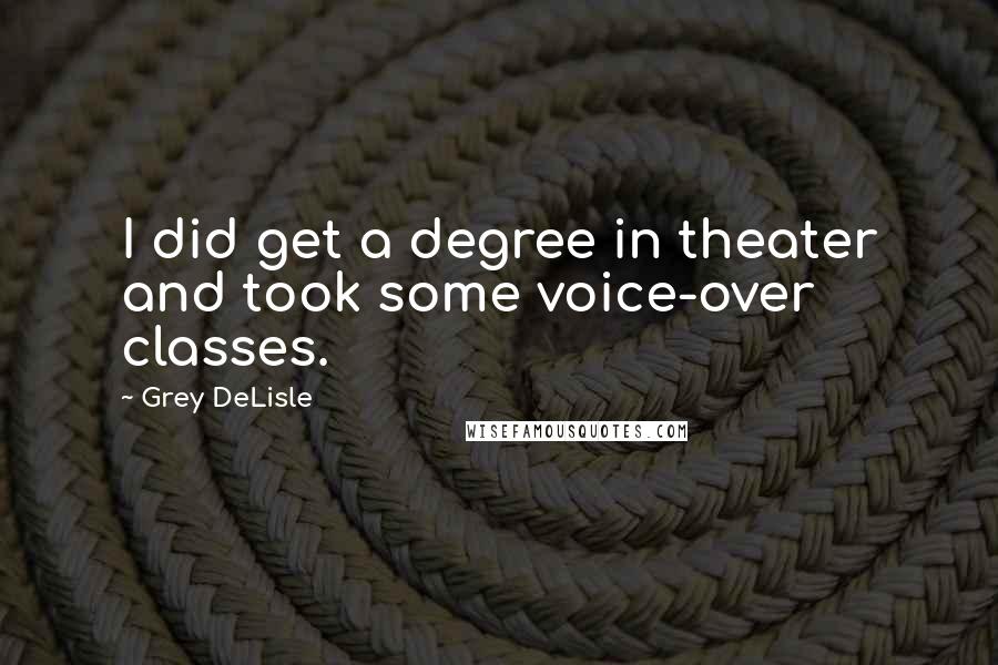 Grey DeLisle Quotes: I did get a degree in theater and took some voice-over classes.