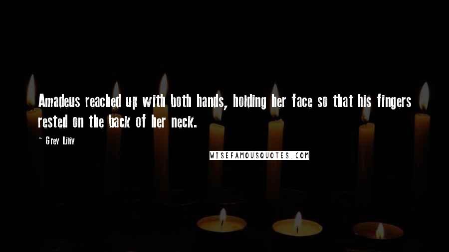Grey Liliy Quotes: Amadeus reached up with both hands, holding her face so that his fingers rested on the back of her neck.
