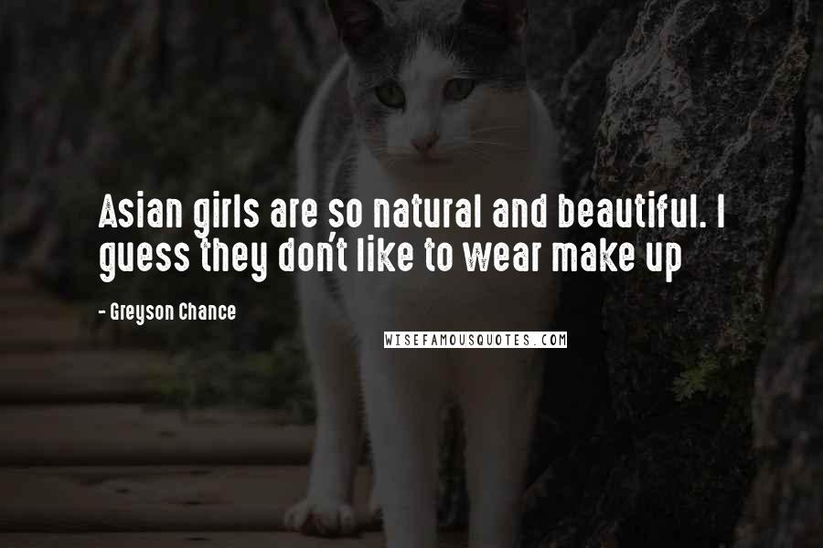 Greyson Chance Quotes: Asian girls are so natural and beautiful. I guess they don't like to wear make up