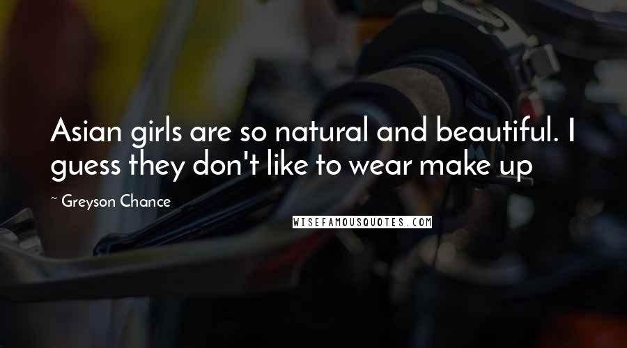 Greyson Chance Quotes: Asian girls are so natural and beautiful. I guess they don't like to wear make up