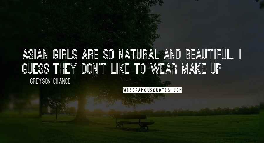 Greyson Chance Quotes: Asian girls are so natural and beautiful. I guess they don't like to wear make up