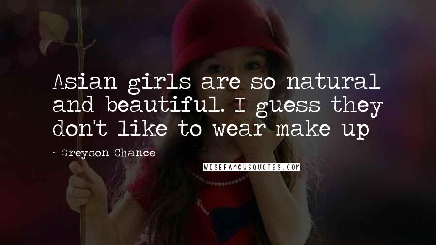 Greyson Chance Quotes: Asian girls are so natural and beautiful. I guess they don't like to wear make up