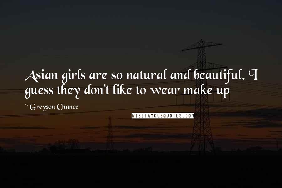 Greyson Chance Quotes: Asian girls are so natural and beautiful. I guess they don't like to wear make up