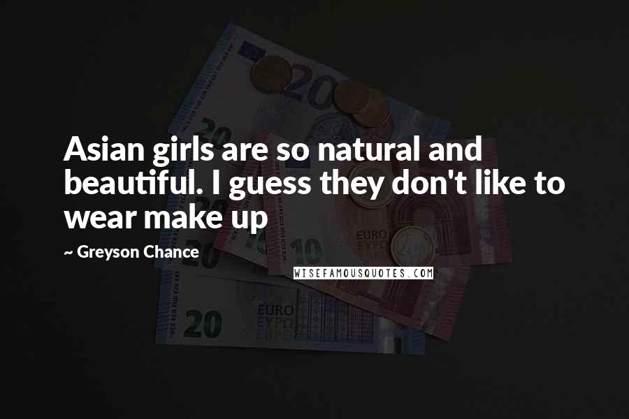 Greyson Chance Quotes: Asian girls are so natural and beautiful. I guess they don't like to wear make up