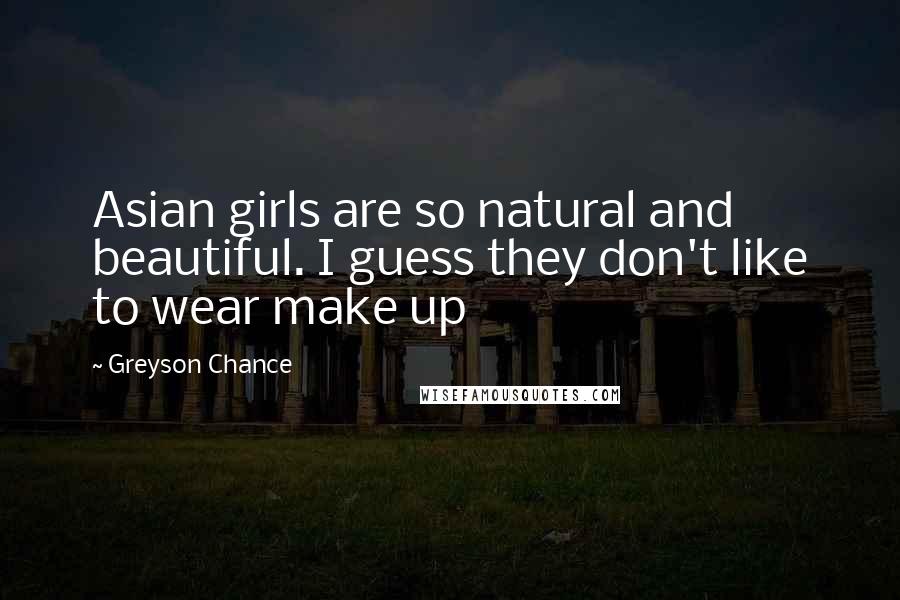 Greyson Chance Quotes: Asian girls are so natural and beautiful. I guess they don't like to wear make up