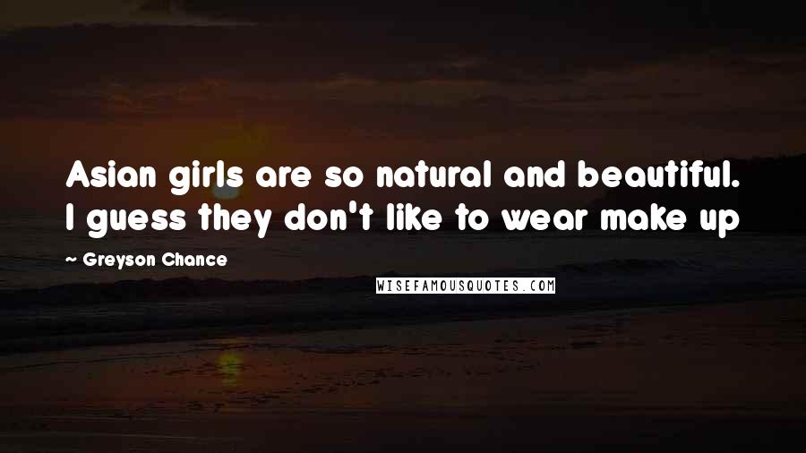 Greyson Chance Quotes: Asian girls are so natural and beautiful. I guess they don't like to wear make up