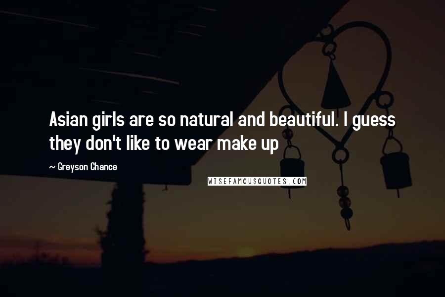 Greyson Chance Quotes: Asian girls are so natural and beautiful. I guess they don't like to wear make up