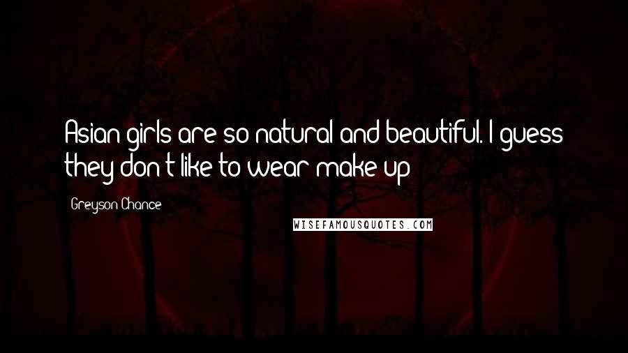 Greyson Chance Quotes: Asian girls are so natural and beautiful. I guess they don't like to wear make up