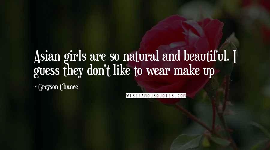 Greyson Chance Quotes: Asian girls are so natural and beautiful. I guess they don't like to wear make up