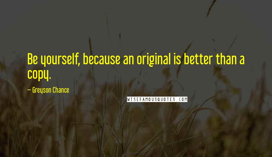 Greyson Chance Quotes: Be yourself, because an original is better than a copy.