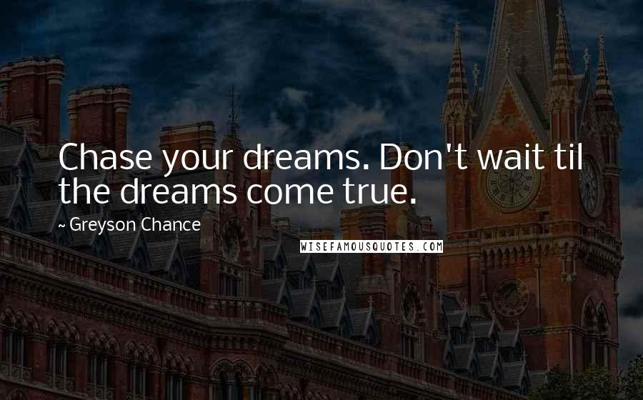 Greyson Chance Quotes: Chase your dreams. Don't wait til the dreams come true.