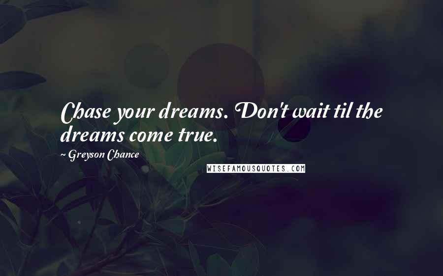 Greyson Chance Quotes: Chase your dreams. Don't wait til the dreams come true.